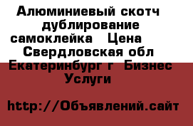 Алюминиевый скотч , дублирование, самоклейка › Цена ­ 50 - Свердловская обл., Екатеринбург г. Бизнес » Услуги   